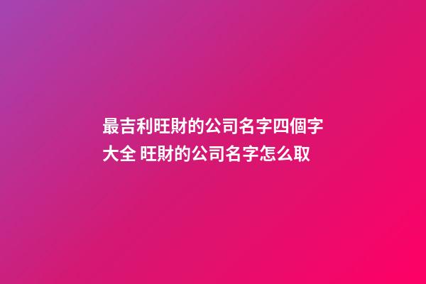 最吉利旺財的公司名字四個字大全 旺財的公司名字怎么取